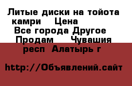 Литые диски на тойота камри. › Цена ­ 14 000 - Все города Другое » Продам   . Чувашия респ.,Алатырь г.